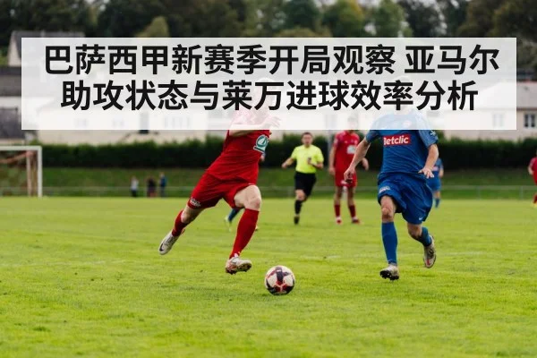 巴萨西甲新赛季开局观察 亚马尔助攻状态与莱万进球效率分析