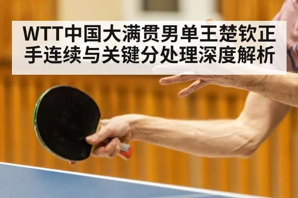 WTT中国大满贯男单王楚钦正手连续与关键分处理深度解析